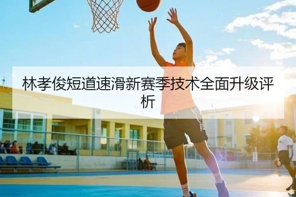 林孝俊短道速滑新赛季技术全面升级评析